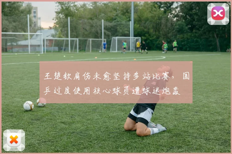 王楚钦肩伤未愈坚持多站比赛，国乒过度使用核心球员遭球迷炮轰