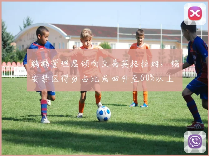 鹈鹕管理层倾向交易英格拉姆，锡安禁区得分占比或回升至60%以上