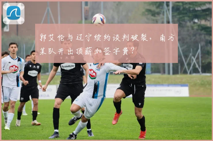 郭艾伦与辽宁续约谈判破裂，南方某队开出顶薪加签字费？