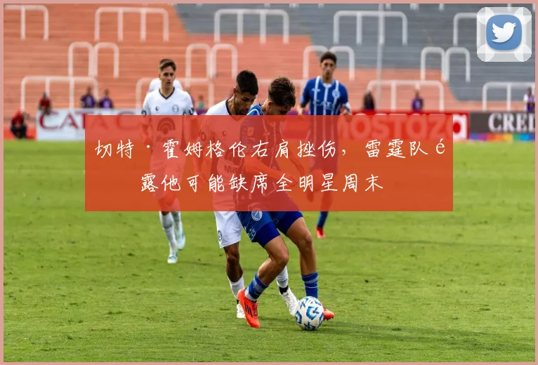 切特·霍姆格伦右肩挫伤，雷霆队透露他可能缺席全明星周末