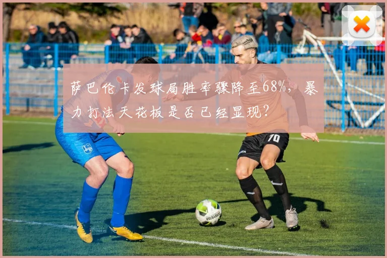 萨巴伦卡发球局胜率骤降至68%，暴力打法天花板是否已经显现？