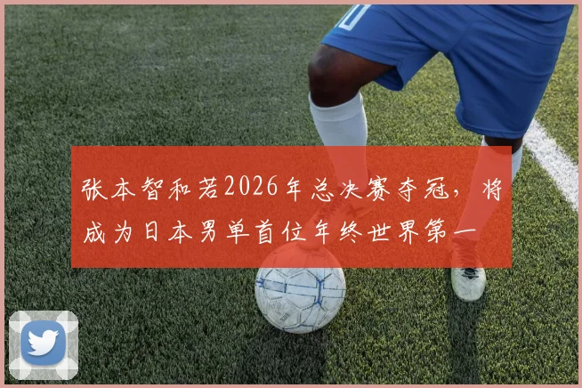 张本智和若2026年总决赛夺冠，将成为日本男单首位年终世界第一