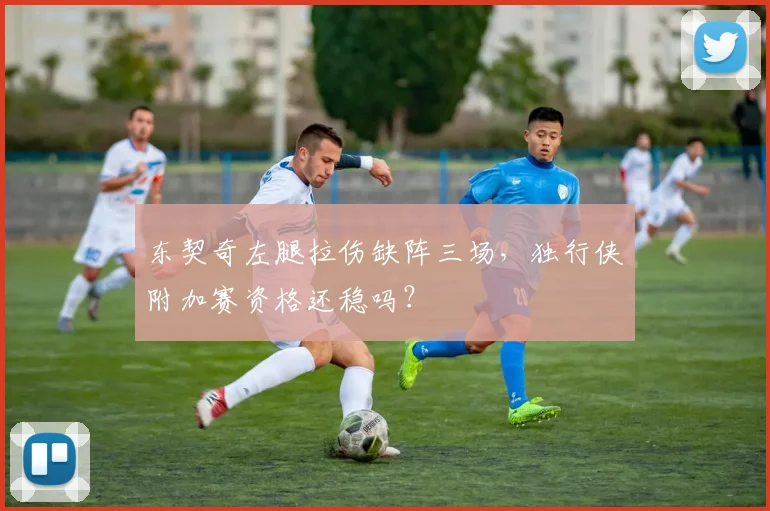 东契奇左腿拉伤缺阵三场，独行侠附加赛资格还稳吗？