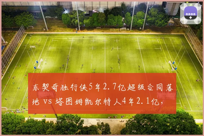 东契奇独行侠5年2.7亿超级合同落地 vs 塔图姆凯尔特人4年2.1亿，顶薪年限选择谁更明智