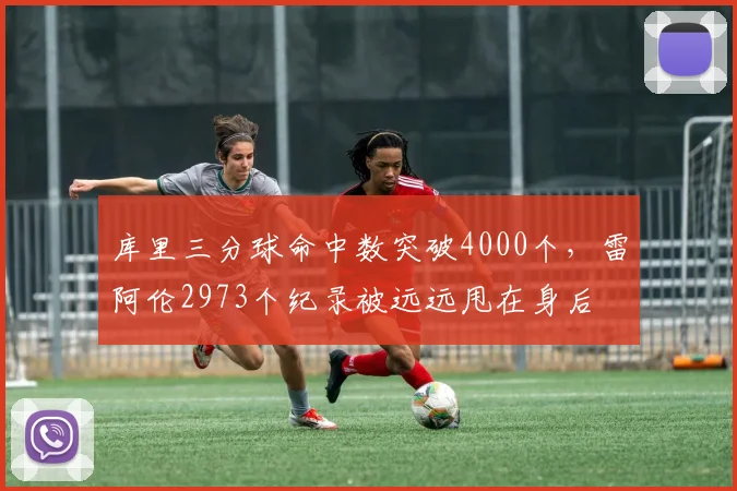 库里三分球命中数突破4000个，雷阿伦2973个纪录被远远甩在身后